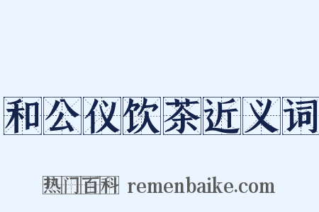 和公仪饮茶近义词是什么意思的图片